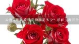云南昆明的玫瑰花价格是多少？想在上海开个花店，从,今年一束玫瑰价格暴涨400%，导致其价格上涨的原因是