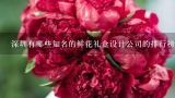 深圳有哪些知名的鲜花礼盒设计公司的排行榜吗?