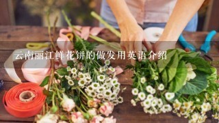 云南丽江鲜花饼的做发用英语介绍