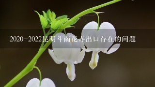 2020-2022昆明斗南花卉出口存在的问题