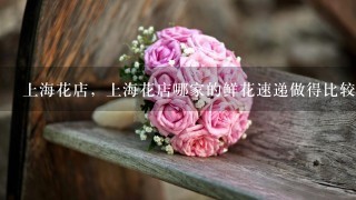 上海花店，上海花店哪家的鲜花速递做得比较好？