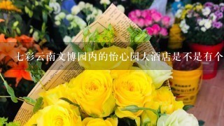 七彩云南文博园内的怡心园大酒店是不是有个鲜花宴？