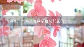 请问在广州哪里可以学包装鲜花的？？