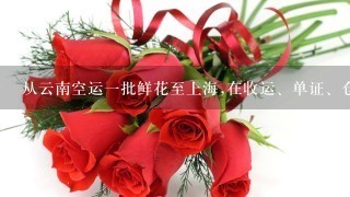 从云南空运一批鲜花至上海,在收运、单证、仓储和运