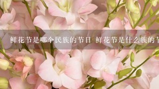 鲜花节是哪个民族的节日 鲜花节是什么族的节日