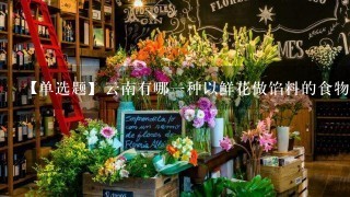 【单选题】云南有哪一种以鲜花做馅料的食物深受大家喜爱?()