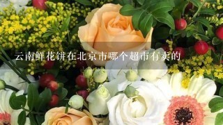 云南鲜花饼在北京市哪个超市有卖的