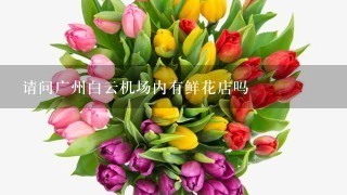 请问广州白云机场内有鲜花店吗