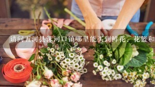 请问五河县沫河口镇哪里能买到鲜花、花篮和盆景呢？