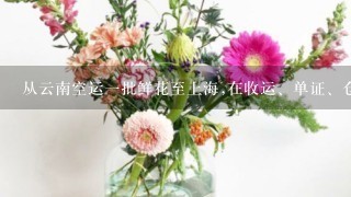 从云南空运一批鲜花至上海,在收运、单证、仓储和运
