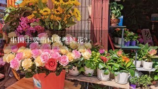 中国主要出口哪些鲜花？