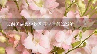 云南民族大学秋季开学时间2022年