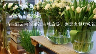 请问到云南的丽江古城旅游，到那家餐厅吃饭比较好？