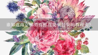 谁知道南京哪里有鲜花花束包装的教程卖？