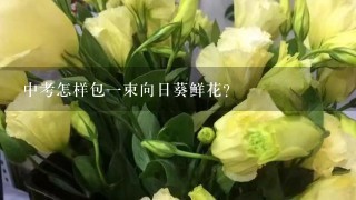 中考怎样包1束向日葵鲜花？