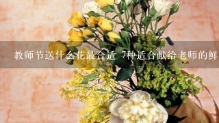 教师节送什么花最合适 7种适合献给老师的鲜花