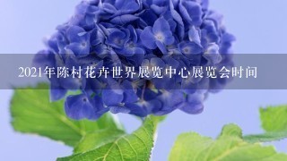 2021年陈村花卉世界展览中心展览会时间