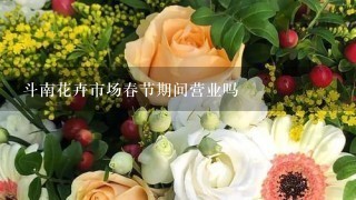 斗南花卉市场春节期间营业吗