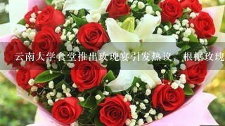 云南大学食堂推出玫瑰宴引发热议，根据玫瑰做出了哪