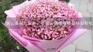 到云南丽江旅游，听说云南花喵鲜花饼很好吃，在丽江可以买到吗？