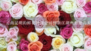 云南昆明的鲜花物流公司到浙江湖州需要几天