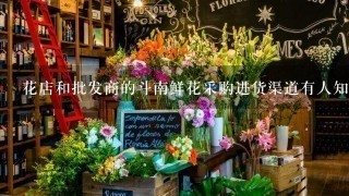 花店和批发商的斗南鲜花采购进货渠道有人知道吗？
