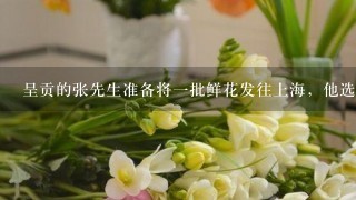 呈贡的张先生准备将1批鲜花发往上海，他选择的运输方式（ ）A．水运B．空运C．铁路D．公