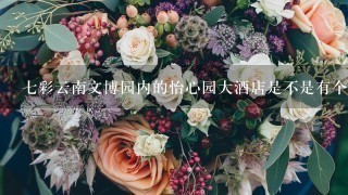 7彩云南文博园内的怡心园大酒店是不是有个鲜花宴？
