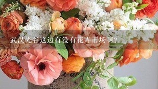 武汉光谷这边有没有花卉市场啊？