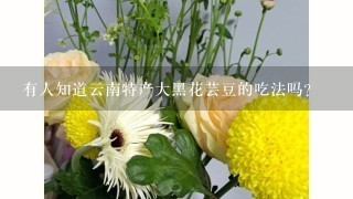 有人知道云南特产大黑花芸豆的吃法吗？