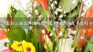 7彩云南文博园内的怡心园大酒店是不是有个鲜花宴？