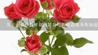 关于南京户外鲜花租赁公司的配送服务你知道他们是否提供上门交付花卉以及送货时间是什么时候吗