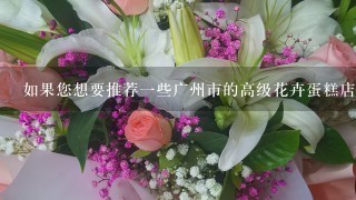 如果您想要推荐一些广州市的高级花卉蛋糕店