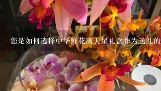 您是如何选择中华鲜花满天星礼盒作为送礼的对象