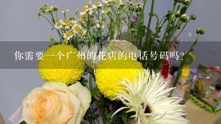 你需要一个广州的花店的电话号码吗
