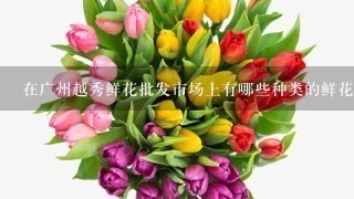 在广州越秀鲜花批发市场上有哪些种类的鲜花
